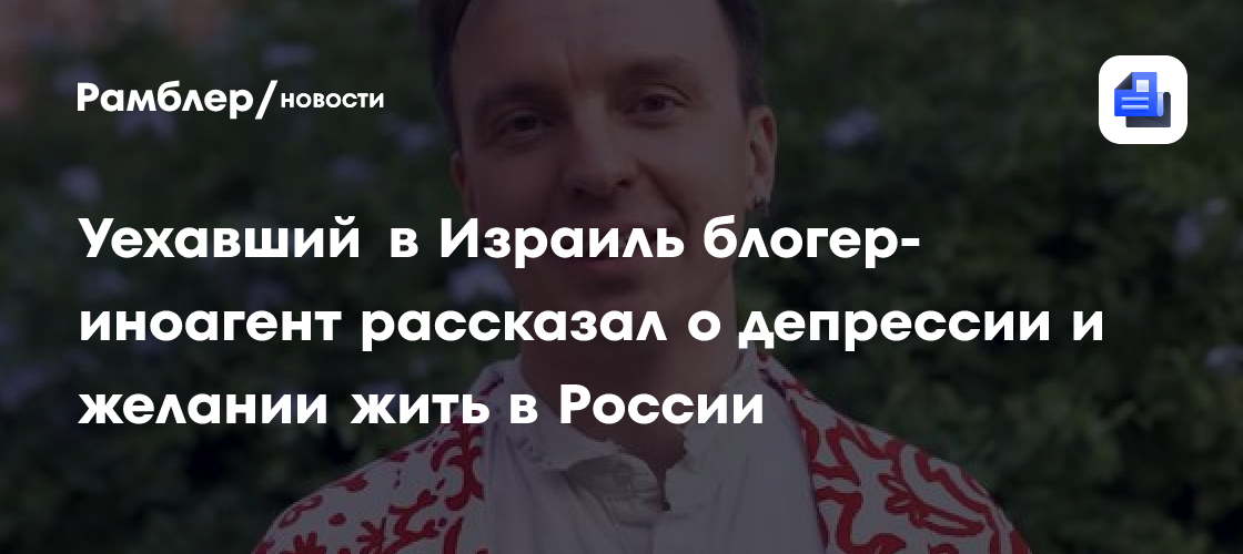 Уехавший в Израиль блогер-иноагент рассказал о депрессии и желании жить в России