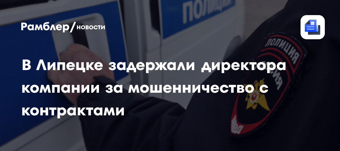 В Липецке задержали директора компании за мошенничество с контрактами