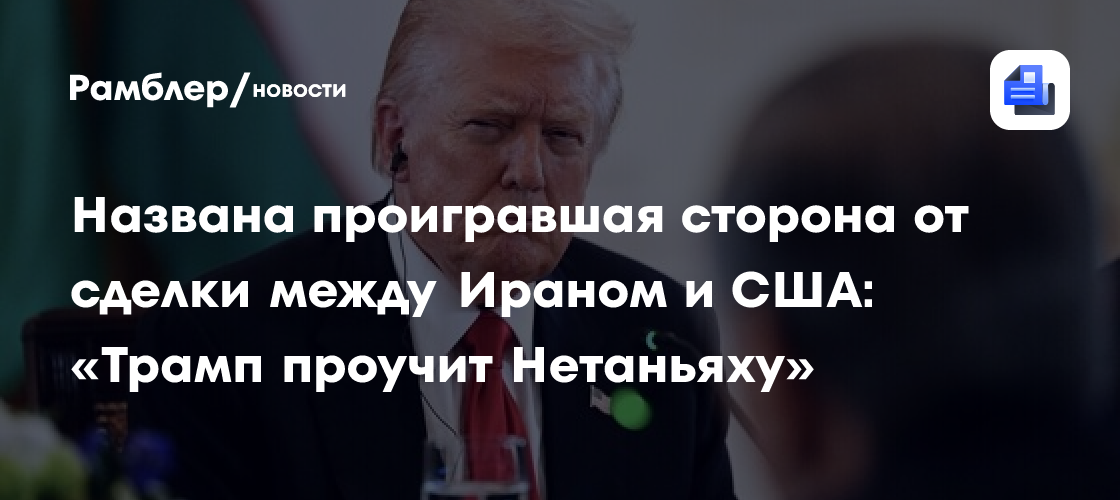 Названа проигравшая сторона от сделки между Ираном и США: «Трамп проучит Нетаньяху»