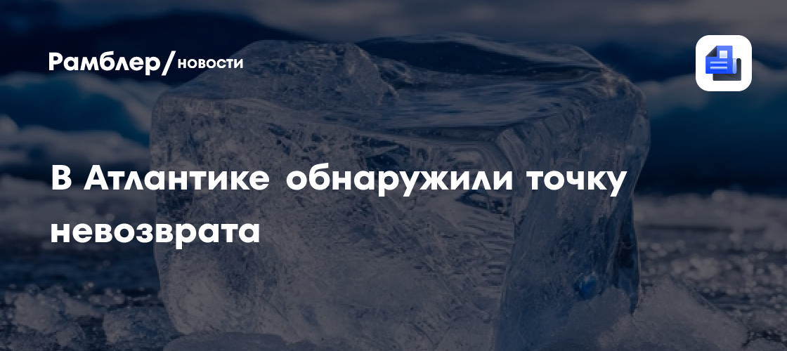 Аномальное «холодное пятно» в Атлантике может указывать на климатическую точку невозврата