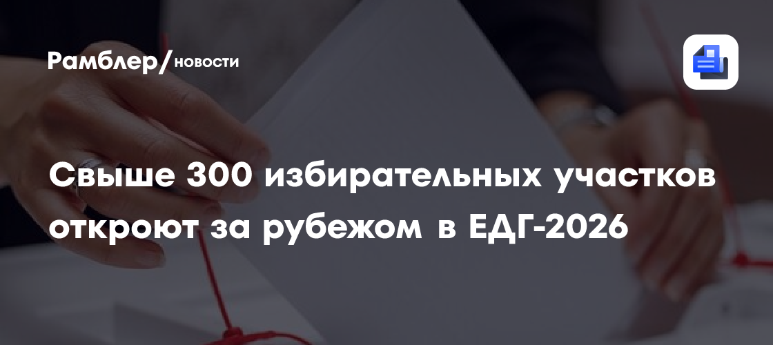 Свыше 300 избирательных участков откроют в более чем 150 странах на выборах в ЕДГ-2026