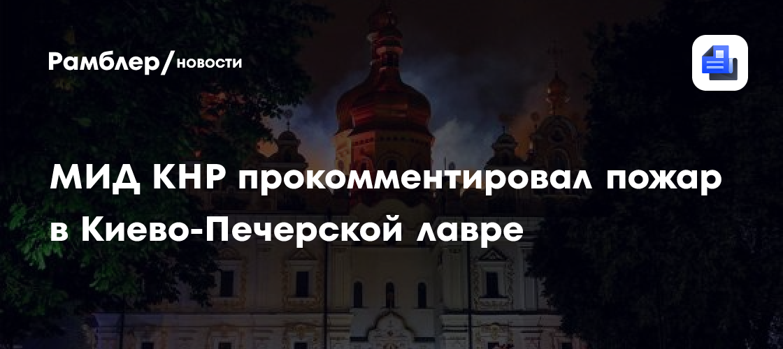 МИД КНР прокомментировал пожар в Киево-Печерской лавре