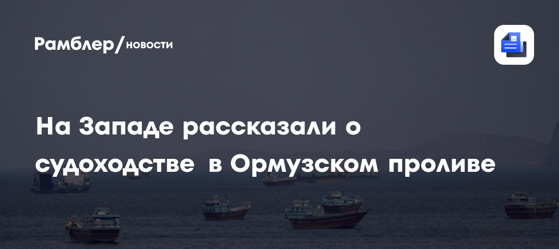 На Западе рассказали о судоходстве в Ормузском проливе