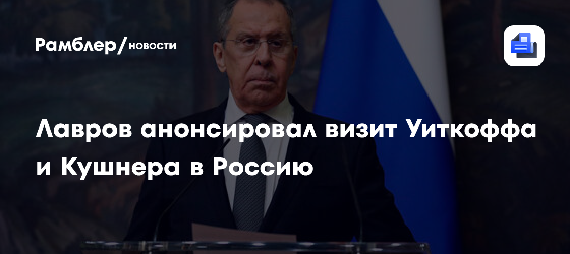 Лавров: визит Уиткоффа и Кушнера в Россию состоится в обозримом будущем