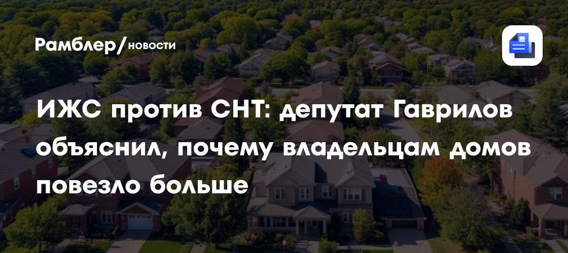 ИЖС против СНТ: депутат Гаврилов объяснил, почему владельцам домов повезло больше