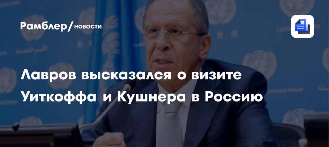 Лавров высказался о визите Уиткоффа и Кушнера в Россию