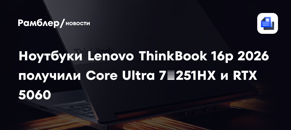 Ноутбуки Lenovo ThinkBook 16p 2026 получили Core Ultra 7 251HX и RTX 5060