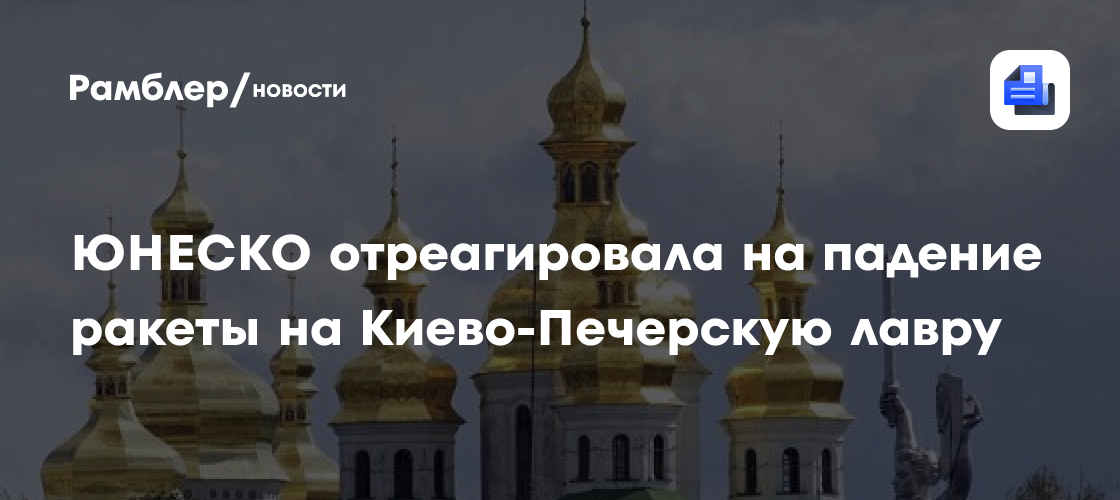 ЮНЕСКО предложила помочь с оценкой ущерба от падения ракеты на Киево-Печерскую лавру