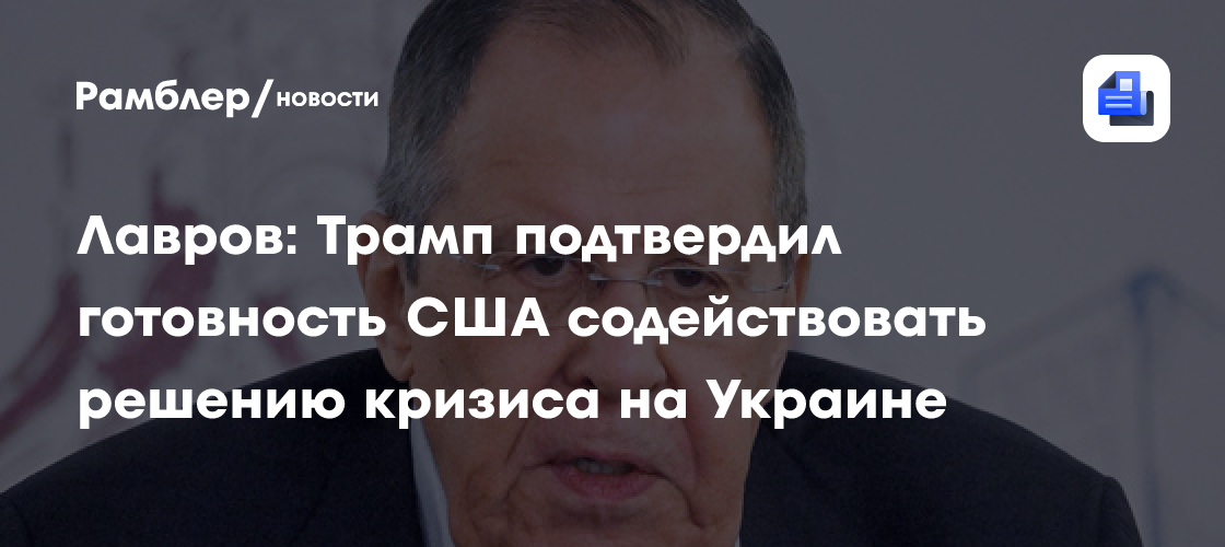 Лавров: Трамп подтвердил готовность США содействовать решению кризиса на Украине