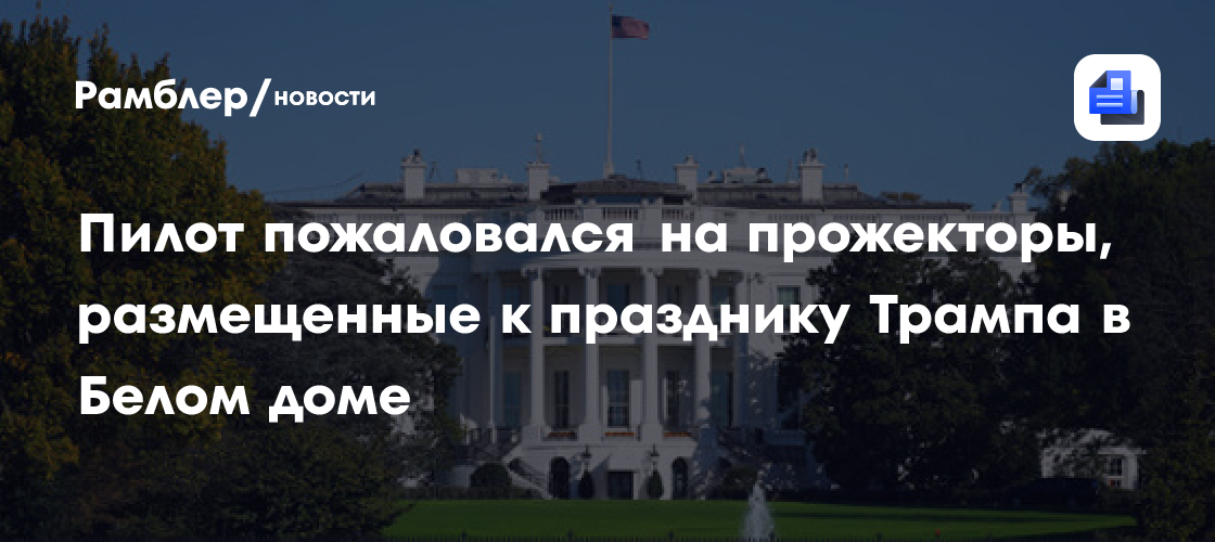 Пилот едва не ослеп от светового шоу в Белом доме в честь 80-летия Трампа