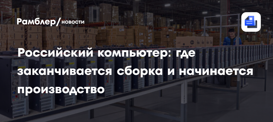 Российский компьютер: где заканчивается сборка и начинается производство