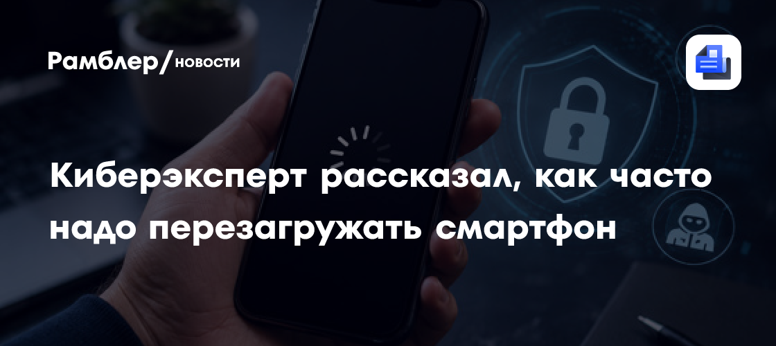 Киберэксперт Бедеров: перезагружать смартфон нужно раз в неделю