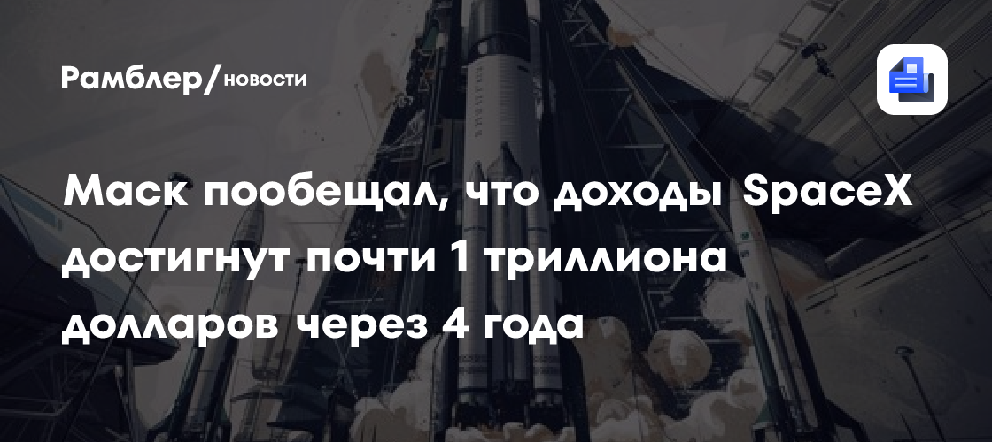 Маск пообещал, что доходы SpaceX достигнут почти 1 триллиона долларов через 4 года