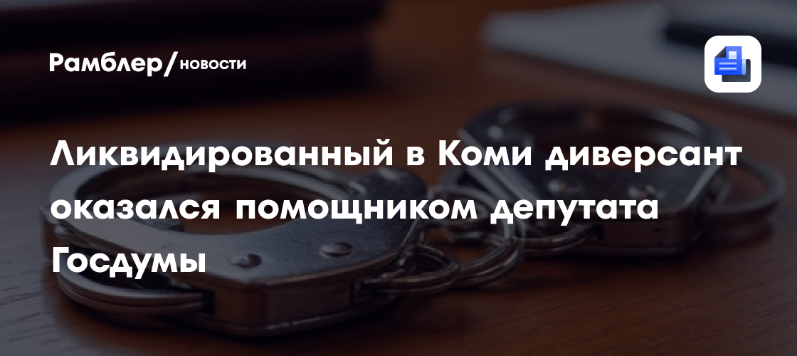 Ликвидированный в Коми диверсант оказался помощником депутата Госдумы
