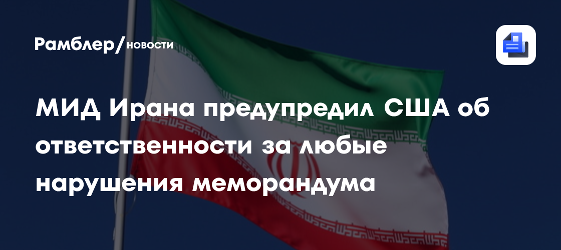МИД Ирана предупредил США об ответственности за любые нарушения меморандума
