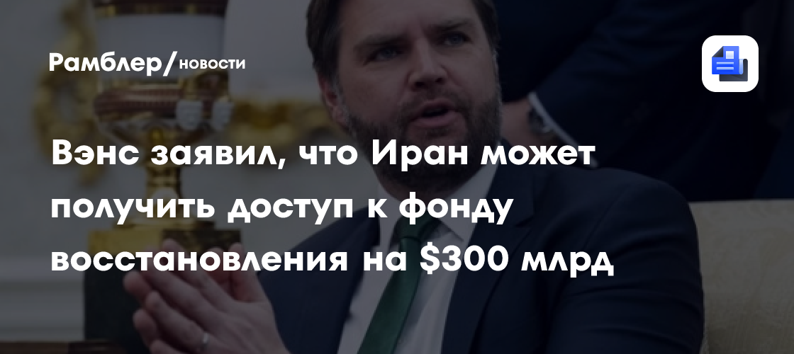 Вэнс заявил, что Иран может получить доступ к фонду восстановления на $300 млрд