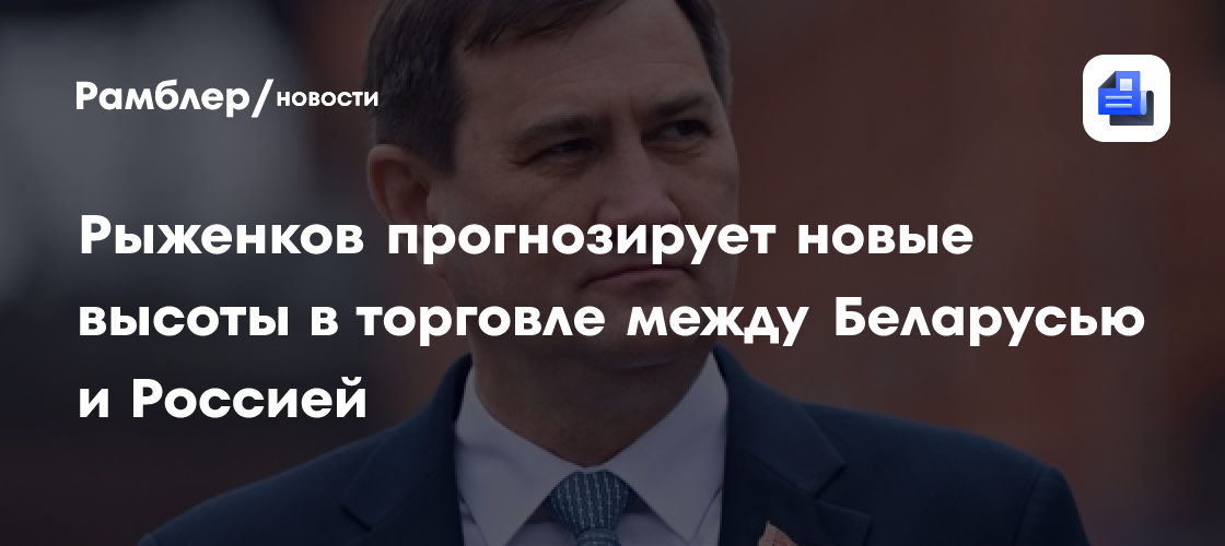 Рыженков прогнозирует новые высоты в торговле между Беларусью и Россией