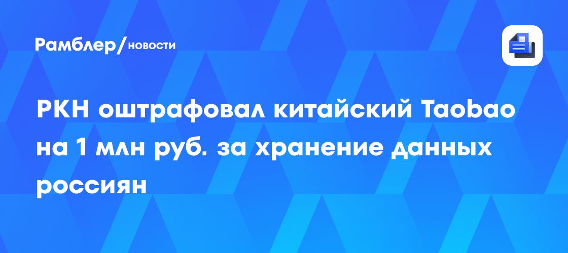 РКН оштрафовал китайский Taobao на 1 млн руб. за хранение данных россиян