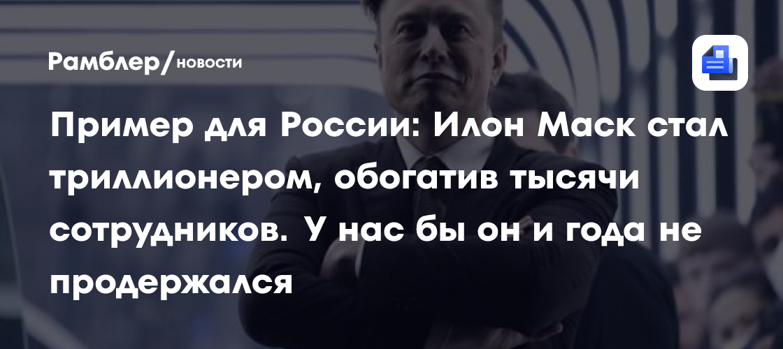 Пример для России: Илон Маск стал триллионером, обогатив тысячи сотрудников. У нас бы он и года не продержался
