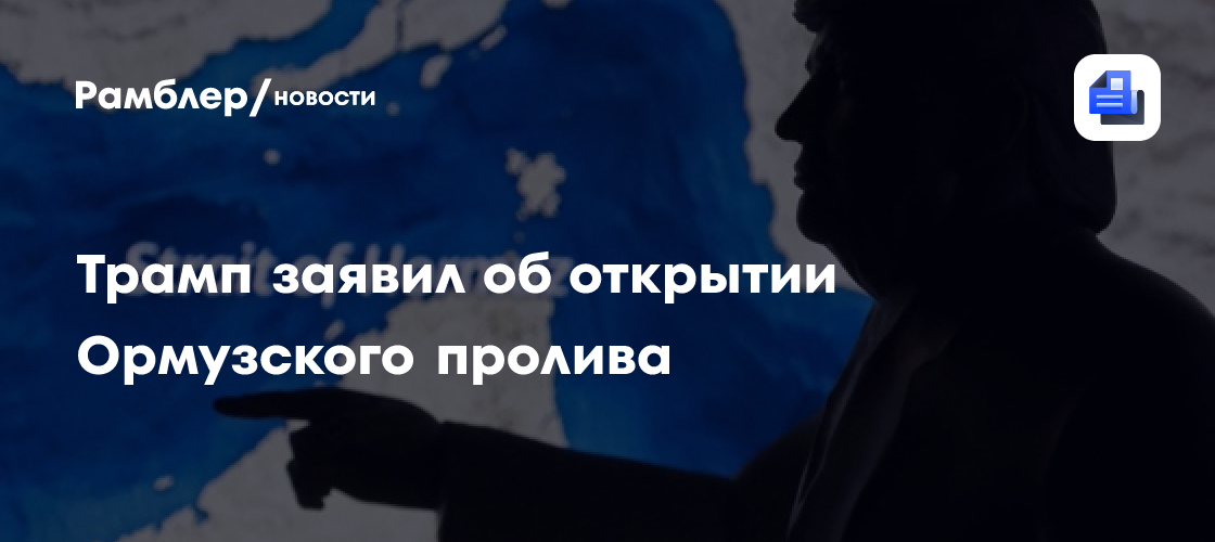 Трамп заявил об открытии Ормузского пролива