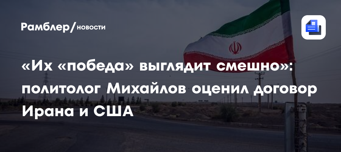 «Их «победа» выглядит смешно»: политолог Михайлов оценил договор Ирана и США