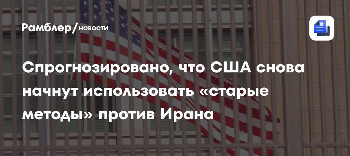 Спрогнозировано, что США снова начнут использовать «старые методы» против Ирана