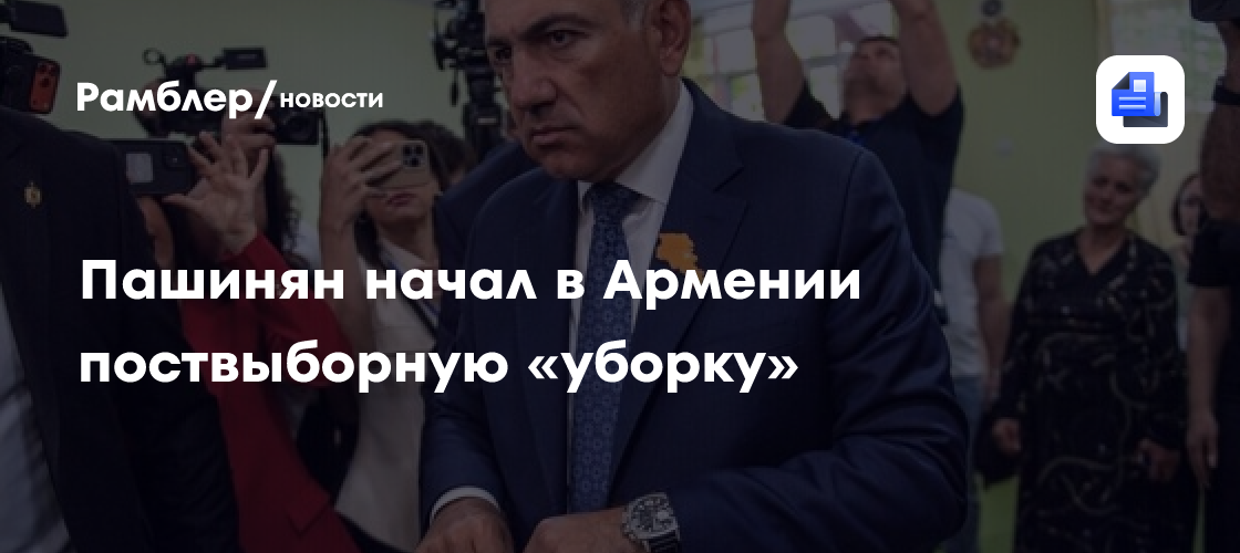 Пашинян начал в Армении поствыборную «уборку»