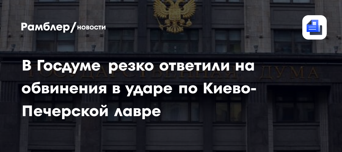 В Госдуме резко ответили на обвинения в ударе по Киево-Печерской лавре