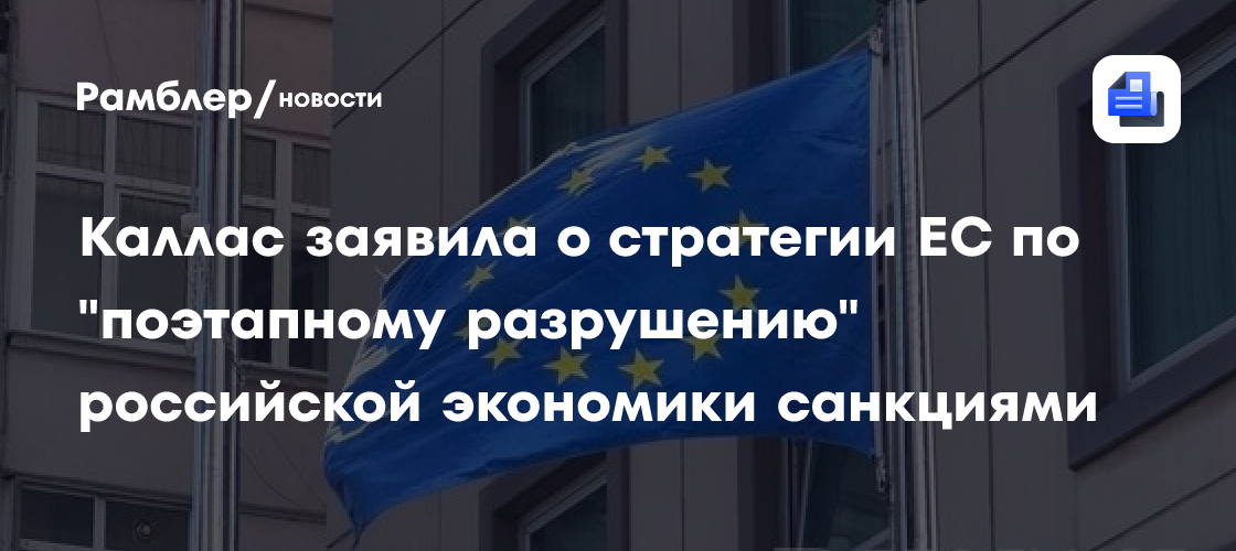Каллас заявила о стратегии ЕС "поэтапного разрушения" российской экономики санкциями