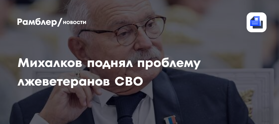 Михалков поднял проблему лжеветеранов СВО