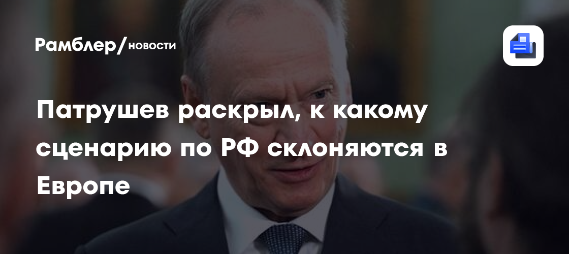 Патрушев раскрыл, к какому сценарию по РФ склоняются в Европе