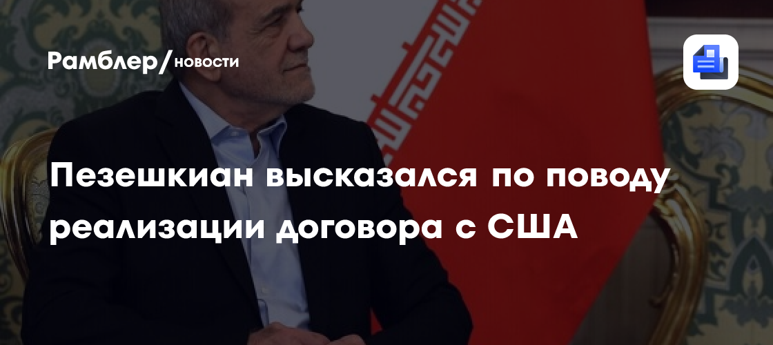 Пезешкиан высказался по поводу реализации договора с США