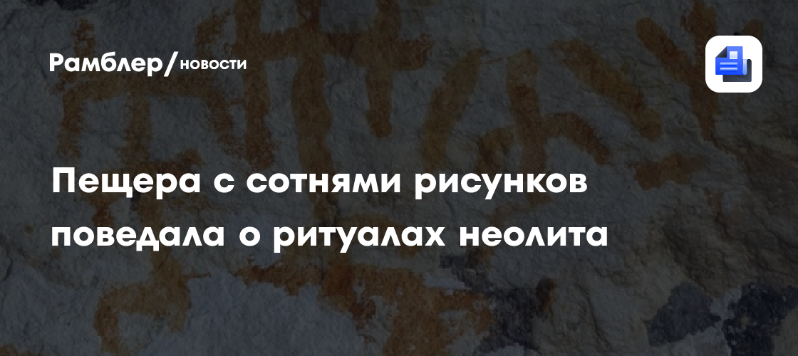 Пещера с сотнями рисунков поведала о ритуалах неолита