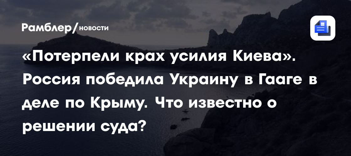 «Потерпели крах усилия Киева». Россия победила Украину в Гааге в деле по Крыму. Что известно о решении суда?