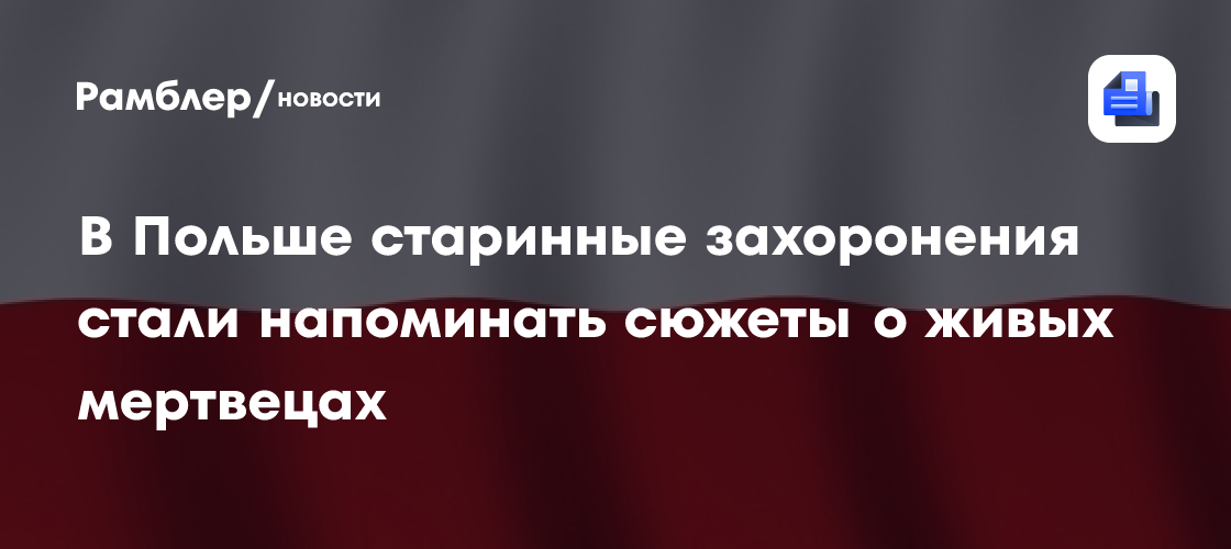 В Польше старинные захоронения стали напоминать сюжеты о живых мертвецах