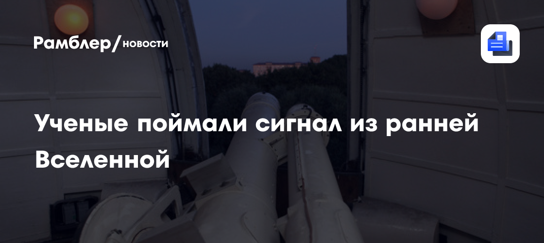 Учёные поймали в космосе сигнал из ранней Вселенной