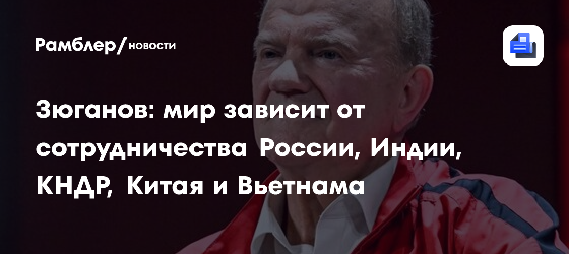 Зюганов: мир зависит от сотрудничества России, Индии, КНДР, Китая и Вьетнама