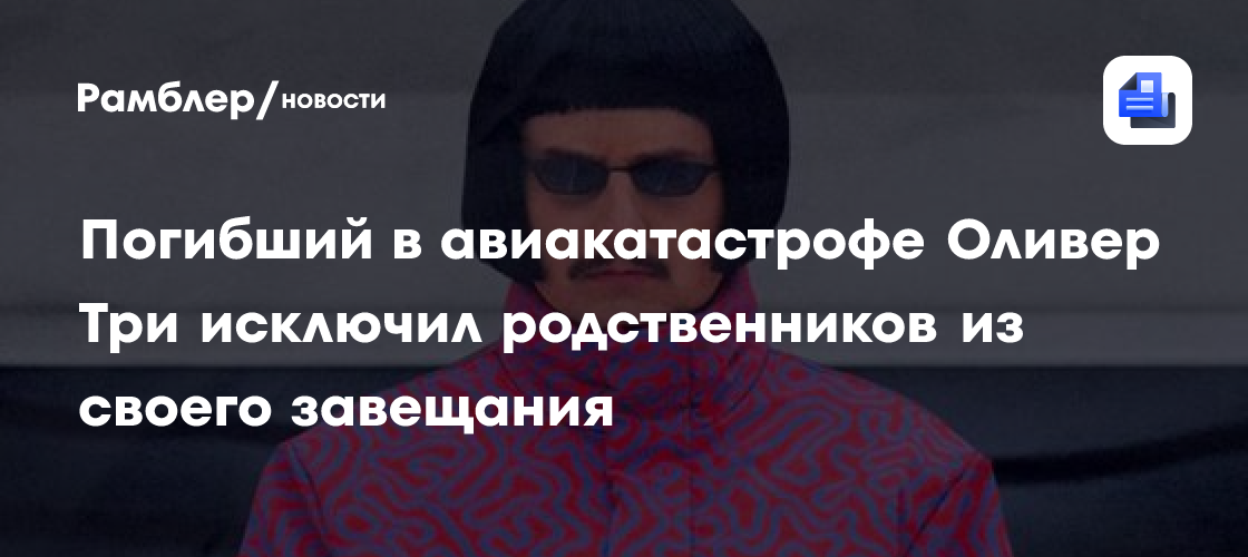 Погибший в авиакатастрофе Оливер Три исключил родственников из своего завещания