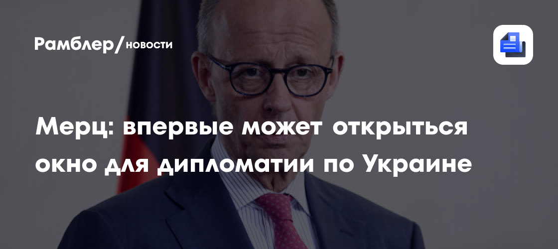 Мерц захотел «открыть окно» для дипломатии по Украине