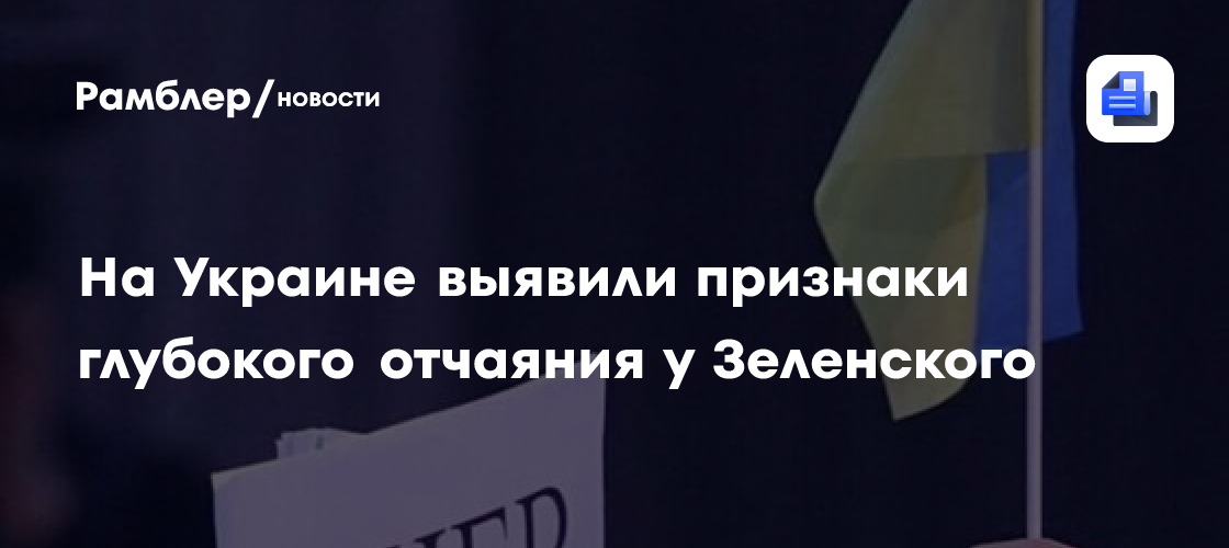 На Украине выявили признаки глубокого отчаяния у Зеленского