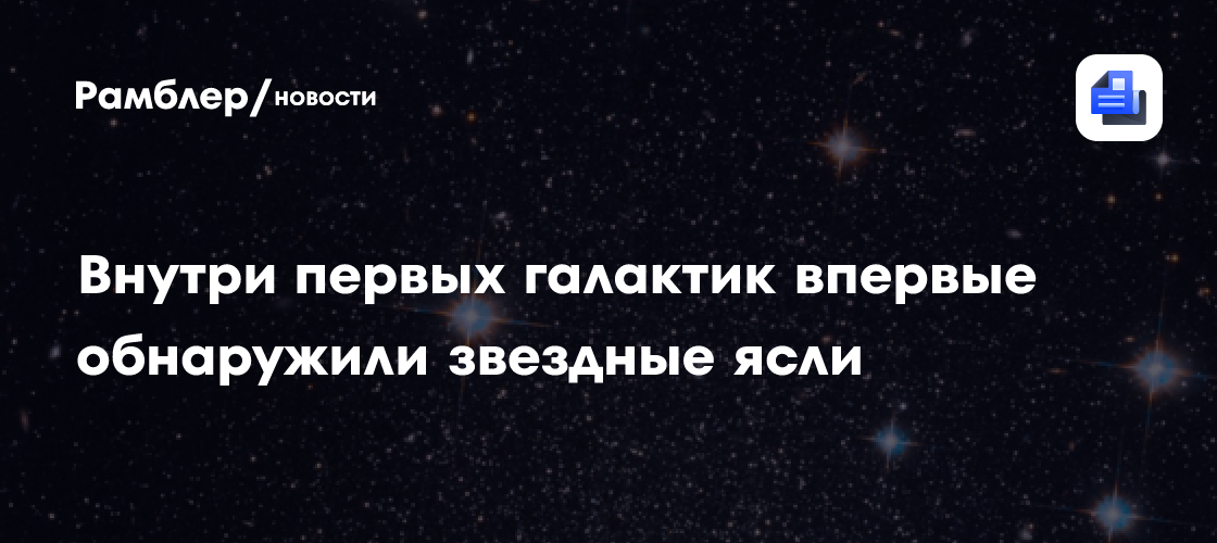 Внутри первых галактик впервые обнаружили звездные ясли