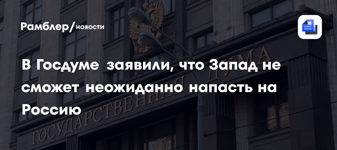 В Госдуме заявили, что Запад не сможет неожиданно напасть на Россию