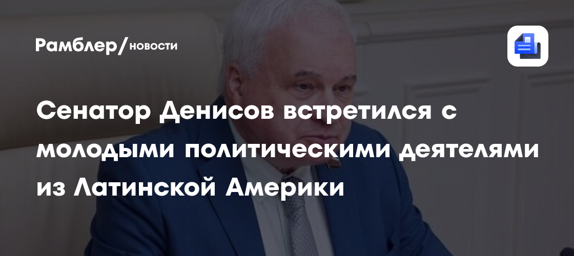 Сенатор Денисов встретился с молодыми политическими деятелями из Латинской Америки
