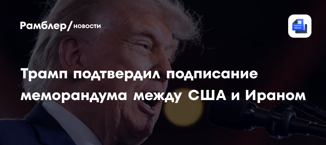 Трамп подтвердил подписание меморандума с Ираном