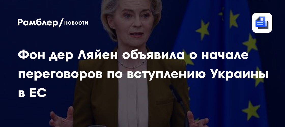 Фон дер Ляйен объявила о начале переговоров по вступлению Украины в ЕС
