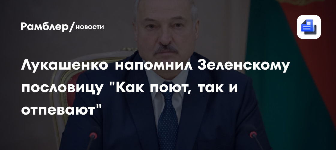 Лукашенко напомнил Зеленскому пословицу "Как поют, так и отпевают"