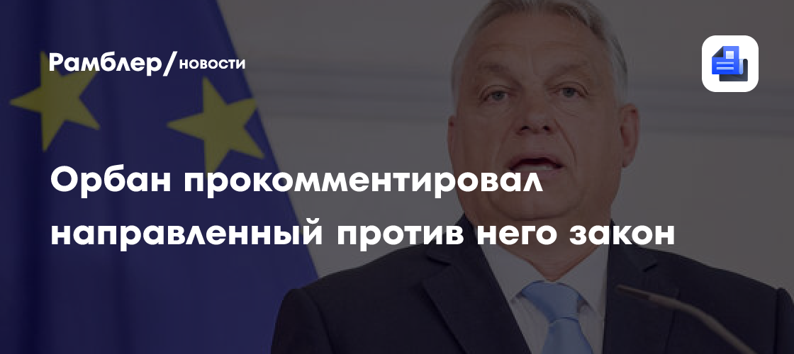Орбан прокомментировал направленный против него закон