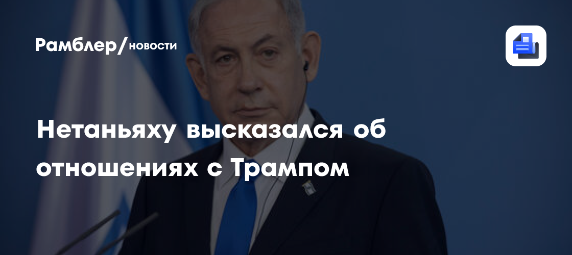 Нетаньяху высказался об отношениях с Трампом