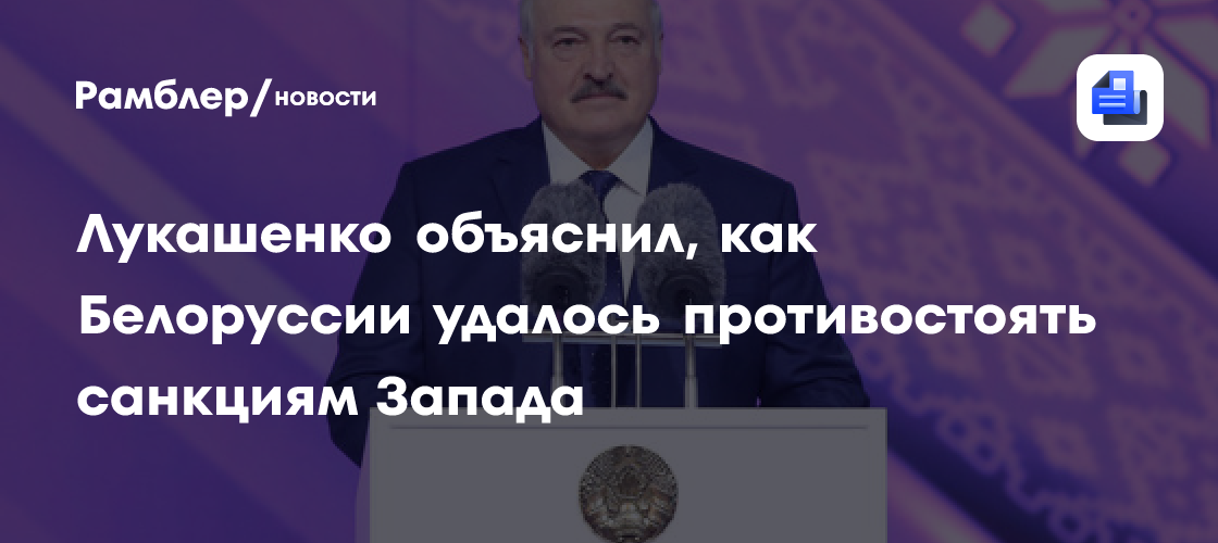Лукашенко объяснил, как Белоруссии удалось противостоять санкциям Запада