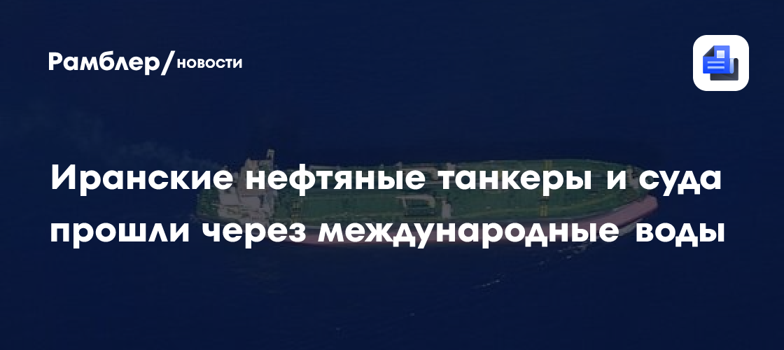 Иранские нефтяные танкера и судна прошли через международные воды